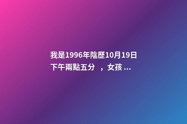 我是1996年陰歷10月19日下午兩點五分，女孩，八字好嗎？ 我1996年農歷10月19出生，是什么星座？-第1張-觀點-玄機派